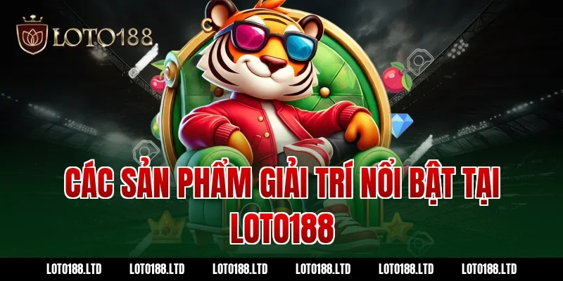 Các sản phẩm giải trí nổi bật tại Loto188