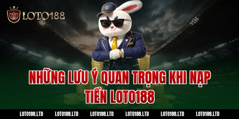 Những lưu ý quan trọng khi nạp tiền Loto188