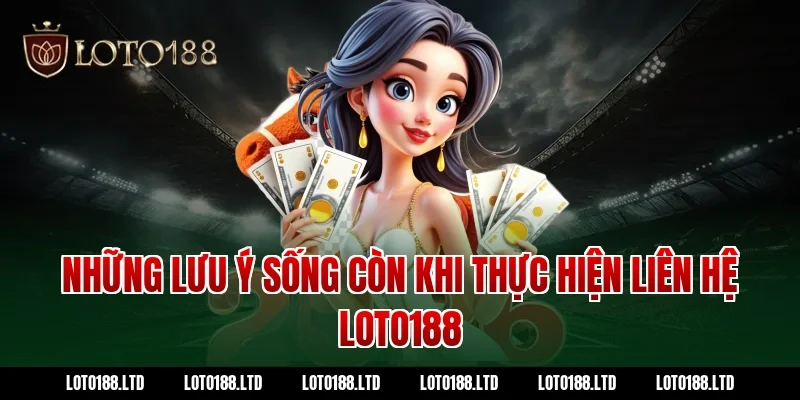 Những lưu ý sống còn khi thực hiện liên hệ Loto188
