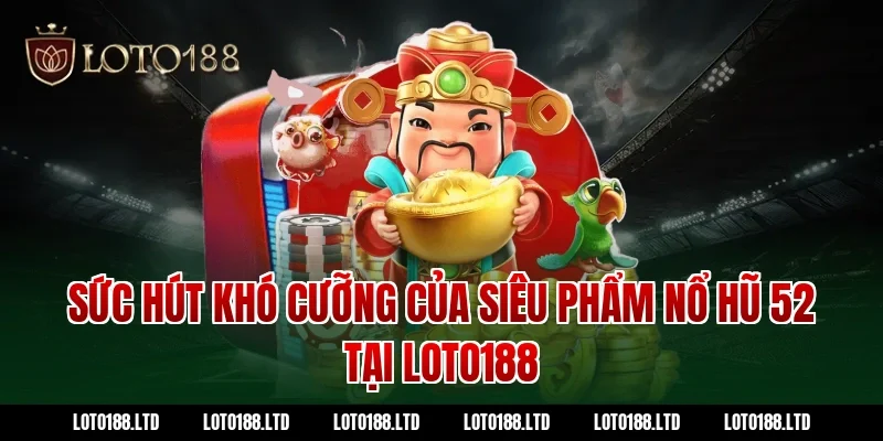 Sức Hút Khó Cưỡng Của Siêu Phẩm Nổ Hũ 52 Tại Loto188