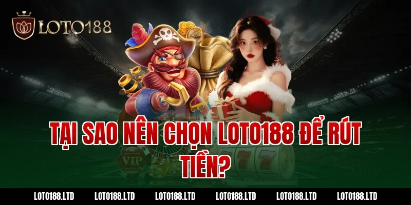 Tại sao nên chọn LOTO188 để rút tiền?